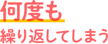 何度も繰り返してしまう